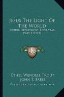 Jesus the Light of the World: Junior Department, First Year, Part 1 (1921) di Ethel Wendell Trout edito da Kessinger Publishing