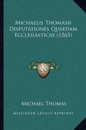 Michaelis Thomasii Disputationes Quaedam Ecclesiasticae (1565) di Michael Thomas edito da Kessinger Publishing