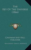 The Key of the Universe (1866) di Chapman and Hall Publisher edito da Kessinger Publishing
