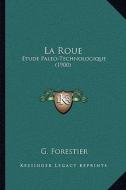 La Roue: Etude Paleo-Technologique (1900) di G. Forestier edito da Kessinger Publishing