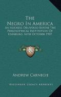 The Negro in America: An Address Delivered Before the Philosophical Institution of Edinburg, 16th October 1907 di Andrew Carnegie edito da Kessinger Publishing