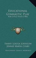 Educational Gymnastic Play: For Little Folks (1906) di Fanny Louisa Johnson, Jennie Maria Colby edito da Kessinger Publishing
