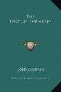 The Tent of the Arabs di Edward John Moreton Dunsany edito da Kessinger Publishing
