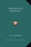 Unfulfilled Prophecy di C. A. Shipman edito da Kessinger Publishing