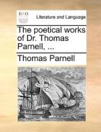 The Poetical Works Of Dr. Thomas Parnell, di Thomas Parnell edito da Gale Ecco, Print Editions