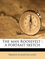 The Man Roosevelt : A Portrait Sketch di Francis Ellington Leupp edito da Nabu Press