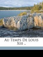 Au Temps De Louis Xiii .. di Louis Batiffol edito da Nabu Press
