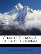 Charles Dickens As A Legal Historian di William Holdsworth edito da Nabu Press