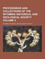Proceedings And Collections Of The Wyoming Historical And Geological Society Volume 3 di Wyoming Historical and Society edito da Theclassics.us