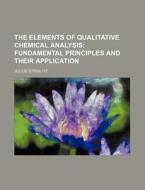 The Elements of Qualitative Chemical Analysis; Fundamental Principles and Their Application di Julius Stieglitz edito da Rarebooksclub.com