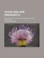 Texas And Her Presidents; With A Glance At Her Climate And Agricultural Capabilities di Cora Montgomery edito da General Books Llc