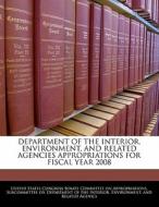 Department Of The Interior, Environment, And Related Agencies Appropriations For Fiscal Year 2008 edito da Bibliogov