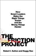 The Friction Project: How Smart Leaders Make the Right Things Easier and the Wrong Things Harder--Without Driving Everyone Crazy di Robert I. Sutton, Huggy Rao edito da ST MARTINS PR