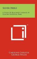 Silver Heels: A Story of Blackfeet Indians at Glacier National Park di Caroline Christie edito da Literary Licensing, LLC