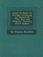 Annals of Banks for Savings: Containing an Account of Their Rise and Progress di Francis Burdett edito da Nabu Press