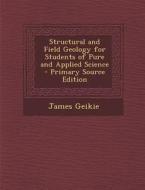 Structural and Field Geology for Students of Pure and Applied Science di James Geikie edito da Nabu Press