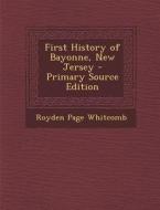 First History of Bayonne, New Jersey - Primary Source Edition di Royden Page Whitcomb edito da Nabu Press