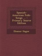 Spanish-American Folk-Songs ... - Primary Source Edition di Eleanor Hague edito da Nabu Press