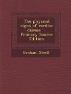 The Physical Signs of Cardiac Disease - Primary Source Edition di Graham Steell edito da Nabu Press