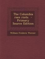 The Columbia Race Riots - Primary Source Edition di William Frederic Worner edito da Nabu Press
