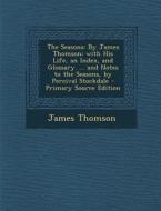 The Seasons: By James Thomson; With His Life, an Index, and Glossary. ... and Notes to the Seasons, by Percival Stockdale - Primary di James Thomson edito da Nabu Press
