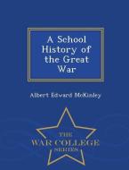 A School History of the Great War - War College Series di Albert Edward Mckinley edito da WAR COLLEGE SERIES