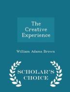 The Creative Experience - Scholar's Choice Edition di William Adams Brown edito da Scholar's Choice