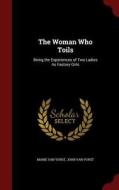 The Woman Who Toils; Being The Experiences Of Two Ladies As Factory Girls di Marie Van Vorst, John Van Vorst edito da Andesite Press