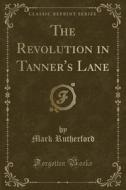 The Revolution In Tanner's Lane (classic Reprint) di Mark Rutherford edito da Forgotten Books