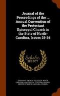 Journal Of The Proceedings Of The ... Annual Convention Of The Protestant Episcopal Church In The State Of North-carolina, Issues 25-34 edito da Arkose Press