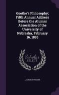 Goethe's Philosophy; Fifth Annual Address Before The Alumni Association Of The University Of Nebraska, February 16, 1895 di Laurence Fossler edito da Palala Press