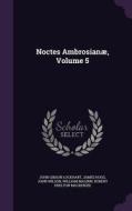 Noctes Ambrosianae, Volume 5 di John Gibson Lockhart, James Hogg, John Wilson edito da Palala Press