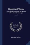 Thought And Things: A Study Of The Devel di JAMES MARK BALDWIN edito da Lightning Source Uk Ltd