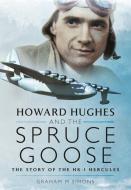 Howard Hughes and the Spruce Goose: The Story of the Hk-1 Hercules di Graham M. Simons edito da PEN & SWORD AVIATION