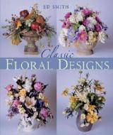 Classic Floral Designs di Ed Smith edito da Sterling Publishing (NY)
