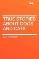 True Stories about Dogs and Cats di Eliza Lee Follen edito da HardPress Publishing