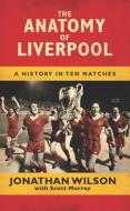 The Anatomy Of Liverpool di Jonathan Wilson, Scott Murray edito da Orion Publishing Co