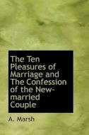 The Ten Pleasures Of Marriage And The Confession Of The New-married Couple di A Marsh edito da Bibliolife
