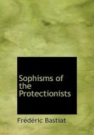 Sophisms of the Protectionists di Frédéric Bastiat edito da BiblioLife
