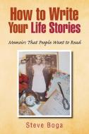 How To Write Your Life Stories Memoirs That People Want To Read di Steve Boga edito da Xlibris Corporation