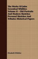 The Works Of John Greenleaf Whittier. Volume II - Old Portraits And Modern Sketches Personal Sketches And Tributes Histo di Elizabeth Whittier edito da Saerchinger Press
