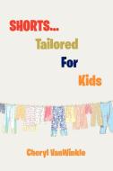 Shorts.Tailored for Kids di Cheryl Vanwinkle edito da Xlibris