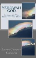 Yehowah God: Series: All the Bible Teaches about di Jerome Cameron Goodwin edito da Createspace