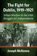 The Fight For Dublin, 1919-1921 di Joseph McKenna edito da Mcfarland & Co Inc