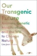 Our Transgenic Future: Animals, Genetic Modification, and the Will to Change Nature di Lisa Jean Moore edito da NEW YORK UNIV PR