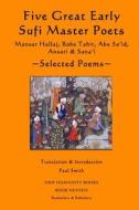 Five Great Early Sufi Master Poets: Selected Poems: Mansur Hallaj, Baba Tahir, Abu Sa'id, Ansari & Sana'i di Paul Smith edito da Createspace