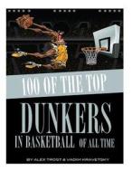 100 of the Top Dunkers in Basketball of All Time di Alex Trost, Vadim Kravetsky edito da Createspace