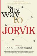 On My Way to Jorvik: How a Boy with a Vision Became the Project Designer of Britain's Ground-Breaking Museum, the Original Jorvik Viking Ce di John Sunderland edito da Createspace