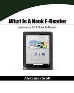What Is a Nook E-Reader: Assistance of a Nook E-Reader di Alexander Scott edito da Createspace