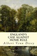 England's Case Against Home Rule di Albert Venn Dicey edito da Createspace Independent Publishing Platform